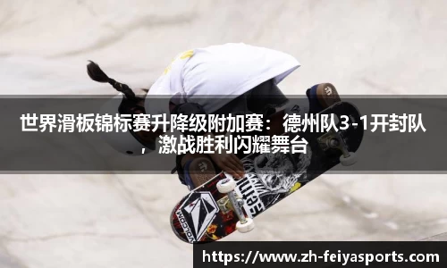 世界滑板锦标赛升降级附加赛：德州队3-1开封队，激战胜利闪耀舞台